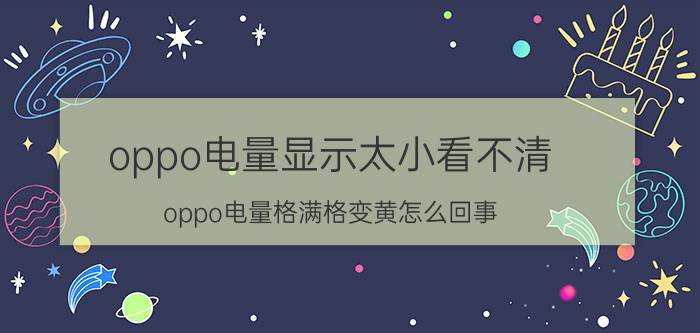 oppo电量显示太小看不清 oppo电量格满格变黄怎么回事？